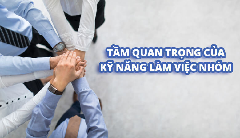 Tầm quan trọng của kỹ năng làm việc nhóm Tầm quan trọng của kỹ năng làm việc nhóm