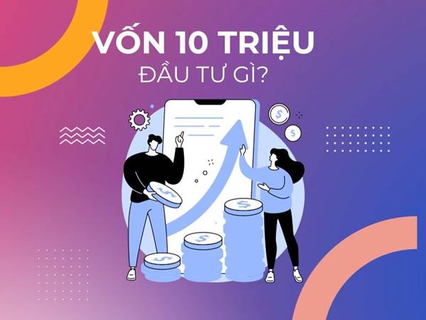 Gợi ý có 10 triệu nên đầu tư vào đâu