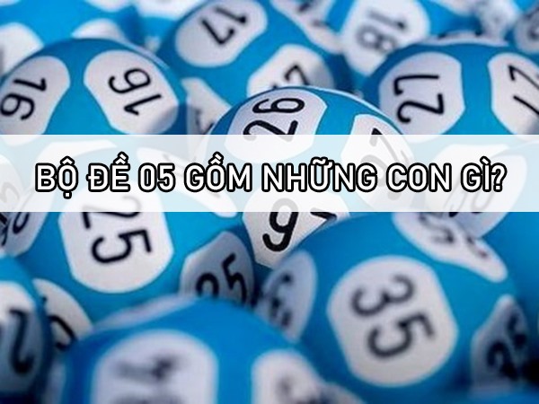 Bộ đề 05 gồm những con nào, có bao nhiêu con?