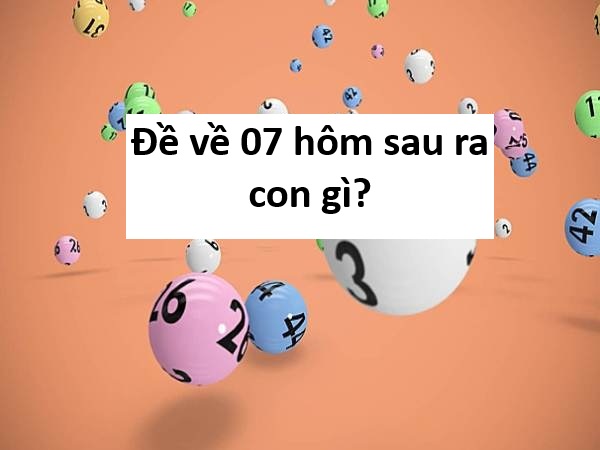 Phân tích đề về 07 hôm sau đánh con gì theo thống kê