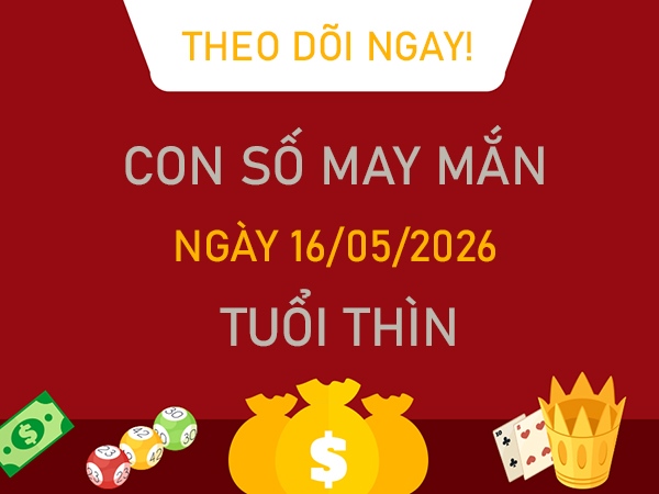 Con số may mắn hôm nay 16/5/2026 thứ 7 tuổi Thìn