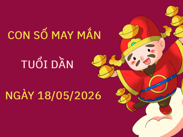 Luận giải con số may mắn tuổi Dần ngày 18/05 hôm nay thứ 2 chuẩn nhất