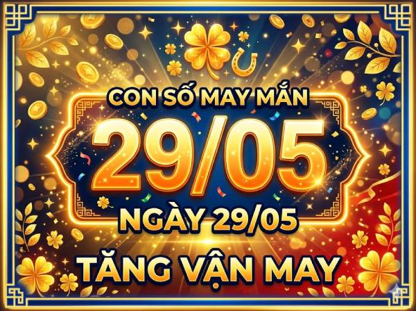 Khám phá con số may mắn 12 con giáp ngày 29/05 thứ 6 hôm nay chính xác